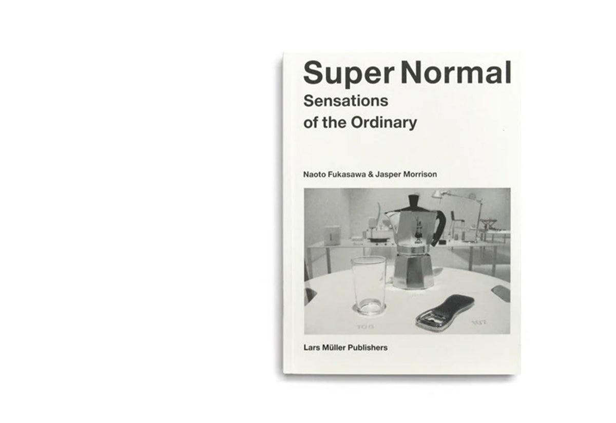 Super Normal: Sensations of the Ordinary, Jasper morrison, Naoto fukasawa, Lars müller publishers